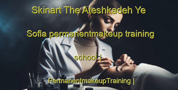 Skinart The Ateshkadeh Ye Sofla permanentmakeup training school | PermanentmakeupTraining | PermanentmakeupClasses | SkinartTraining-Islamic Republic of Iran